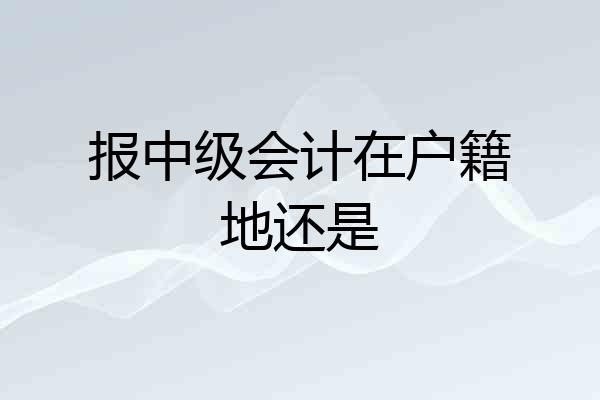 报中级会计在户籍地还是