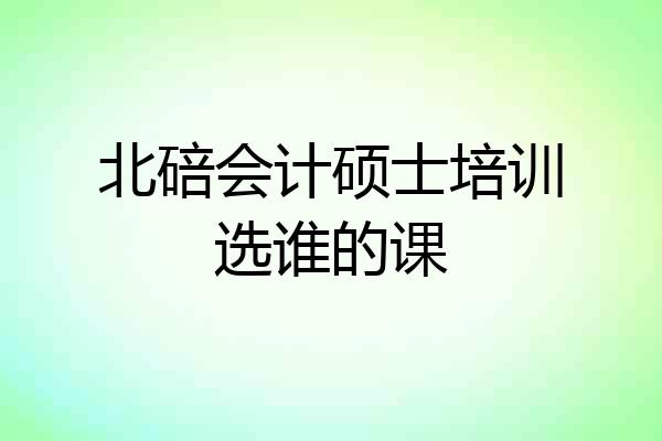 北碚会计硕士培训选谁的课
