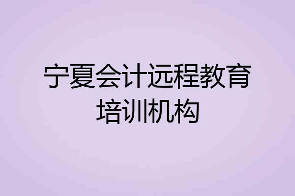 宁夏会计远程教育培训机构