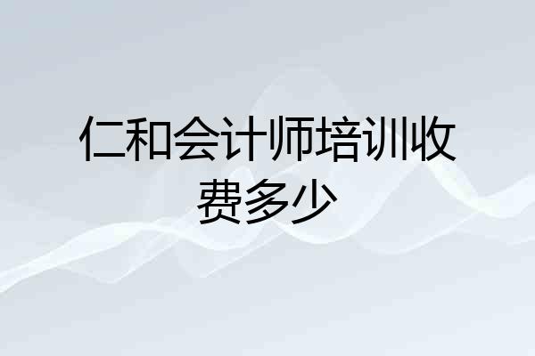 仁和会计师培训收费多少