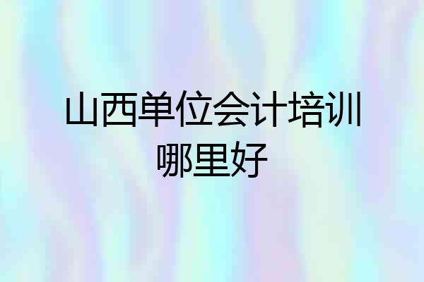 山西单位会计培训哪里好