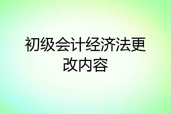 初级会计经济法更改内容
