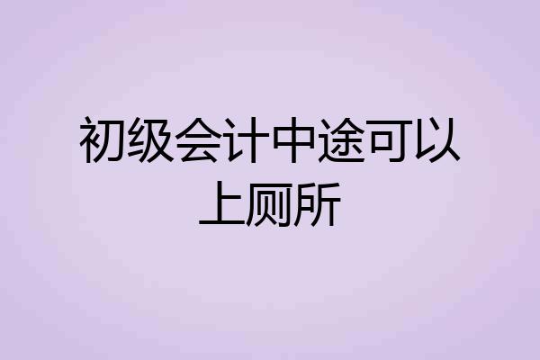 初级会计中途可以上厕所