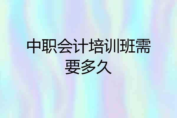中职会计培训班需要多久