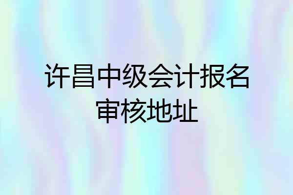 许昌中级会计报名审核地址