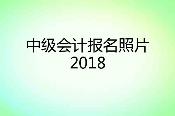 中级会计报名照片2018