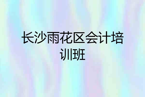 长沙雨花区会计培训班