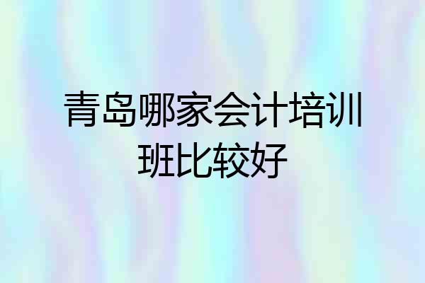 青岛哪家会计培训班比较好