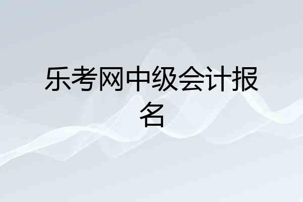 乐考网中级会计报名