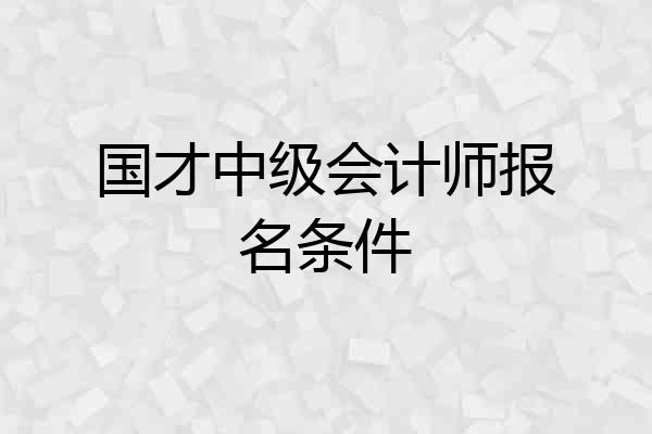 国才中级会计师报名条件
