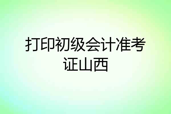 打印初级会计准考证山西