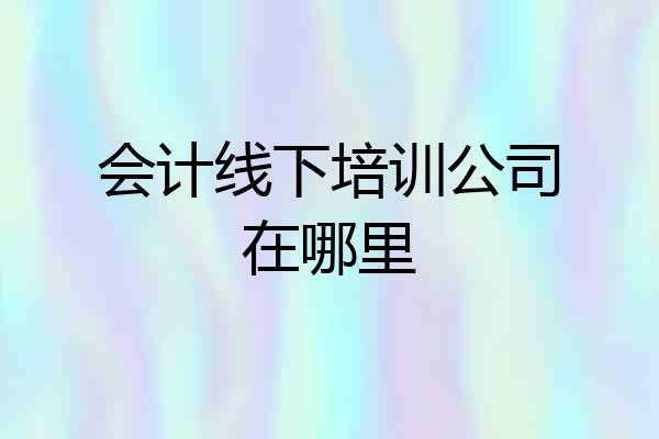会计线下培训公司在哪里