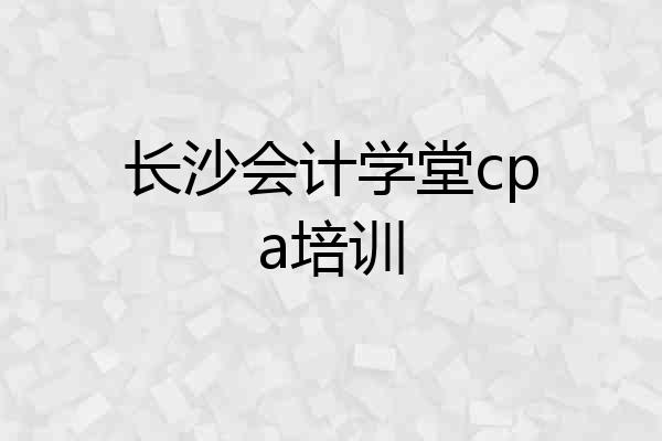 长沙会计学堂cpa培训