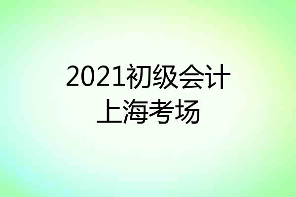 2021初级会计上海考场