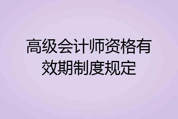高级会计师资格有效期制度规定