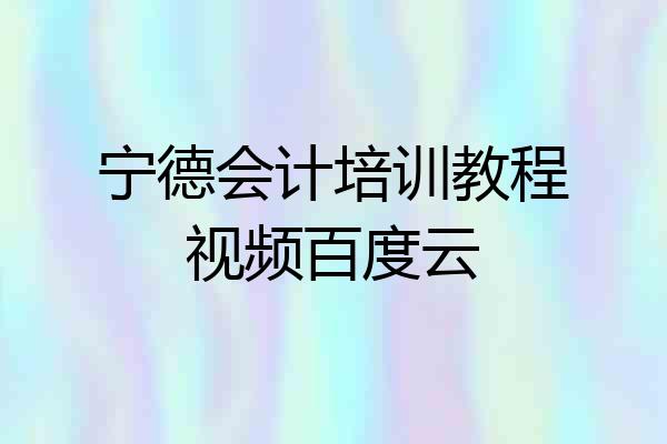 宁德会计培训教程视频百度云
