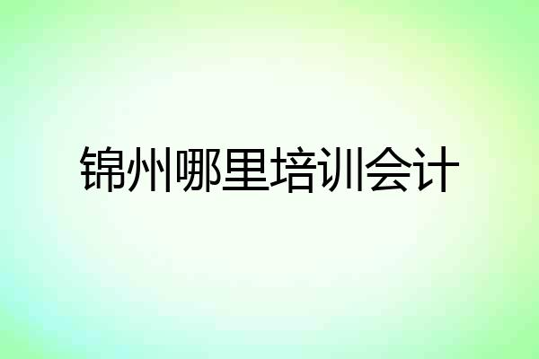 锦州哪里培训会计