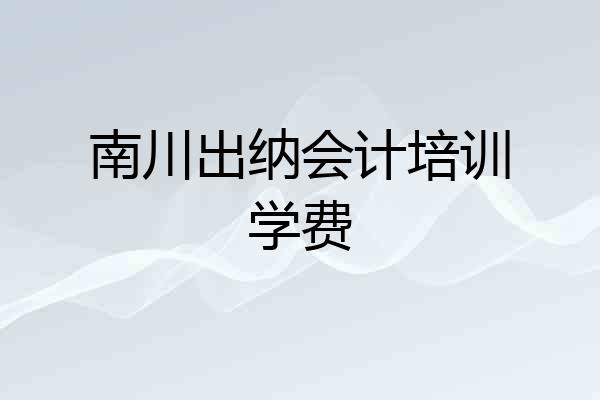 南川出纳会计培训学费