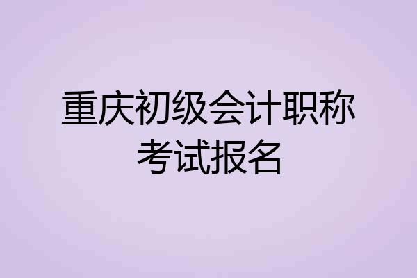 重庆初级会计职称考试报名