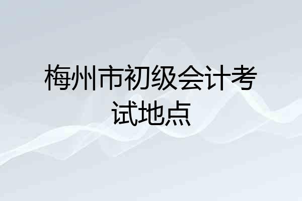 梅州市初级会计考试地点