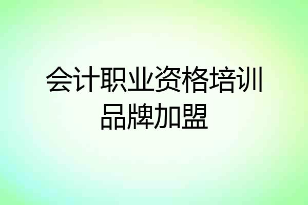会计职业资格培训品牌加盟