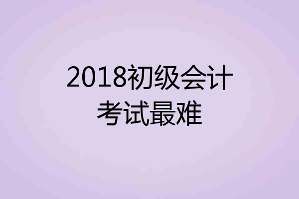 2018初级会计考试最难