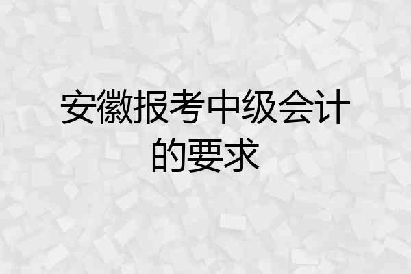 安徽报考中级会计的要求