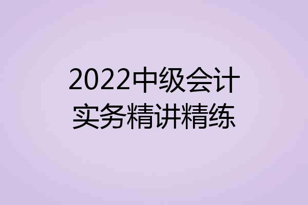 2022中级会计实务精讲精练