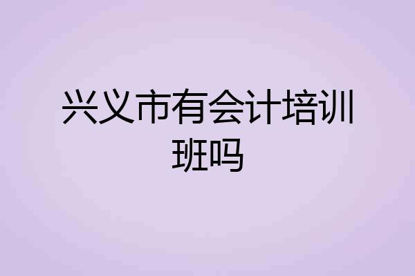 兴义市有会计培训班吗