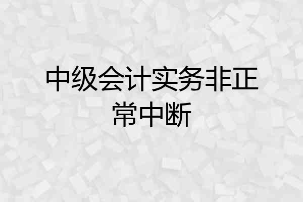 中级会计实务非正常中断