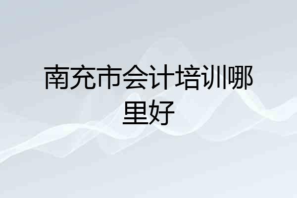 南充市会计培训哪里好