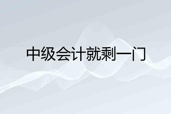 中级会计就剩一门