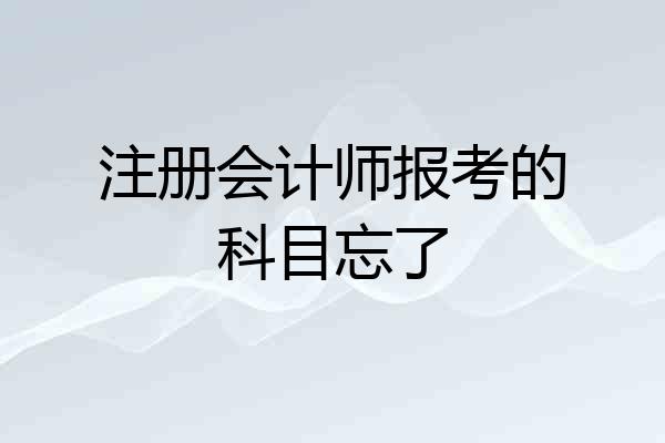 注册会计师报考的科目忘了