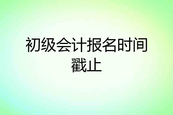 初级会计报名时间戳止