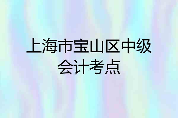 上海市宝山区中级会计考点