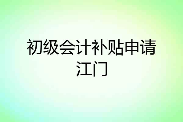 初级会计补贴申请江门