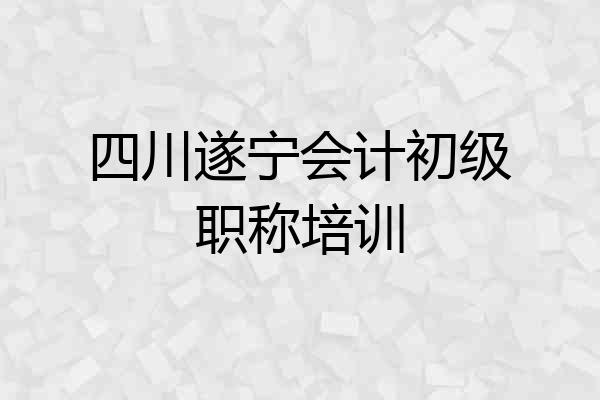 四川遂宁会计初级职称培训