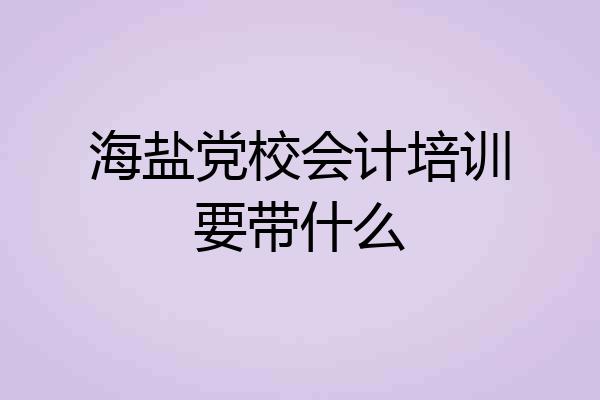 海盐党校会计培训要带什么