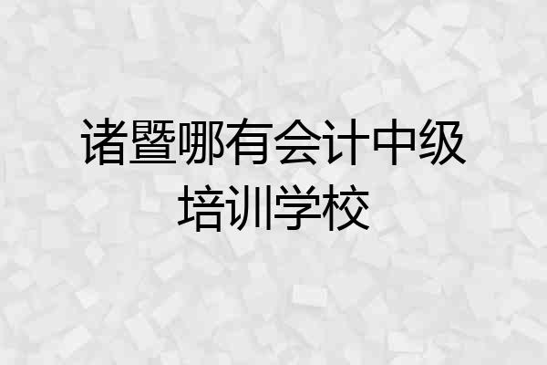 诸暨哪有会计中级培训学校