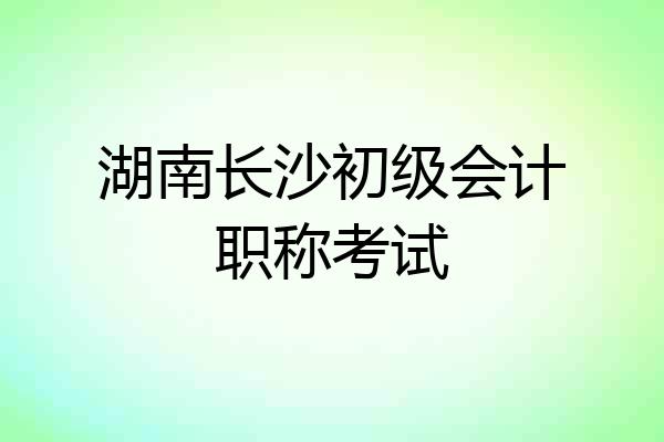湖南长沙初级会计职称考试