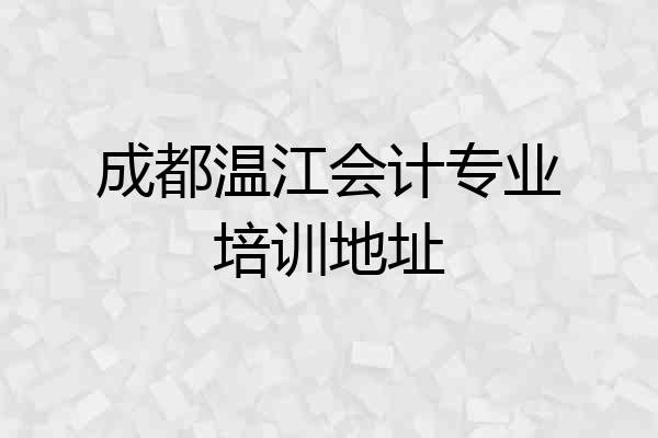 成都温江会计专业培训地址