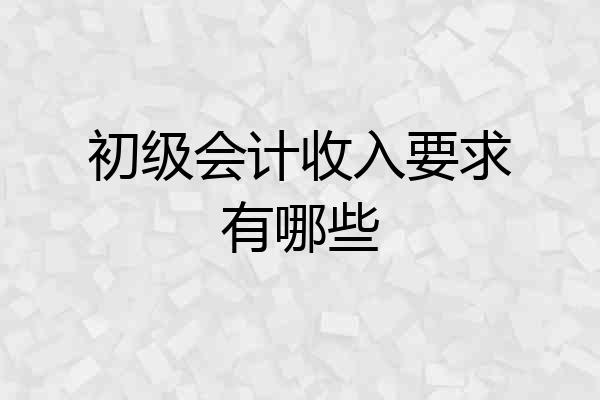 初级会计收入要求有哪些