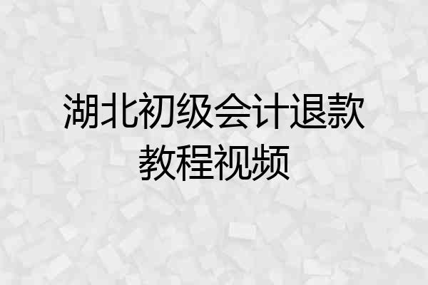 湖北初级会计退款教程视频