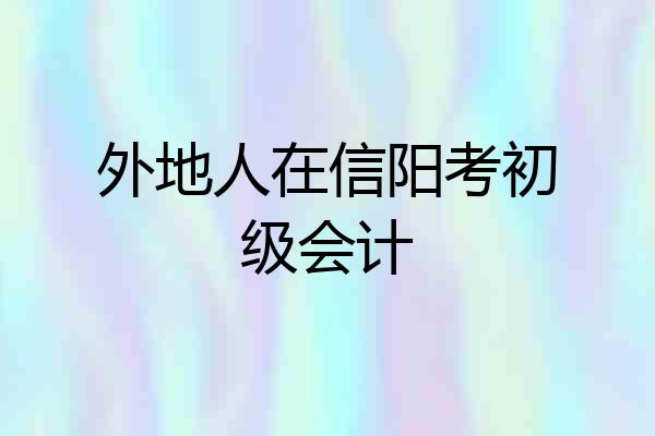 外地人在信阳考初级会计