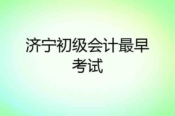 济宁初级会计最早考试