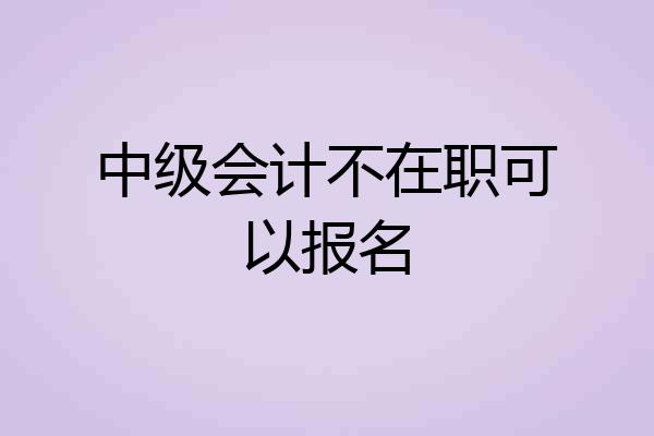 中级会计不在职可以报名