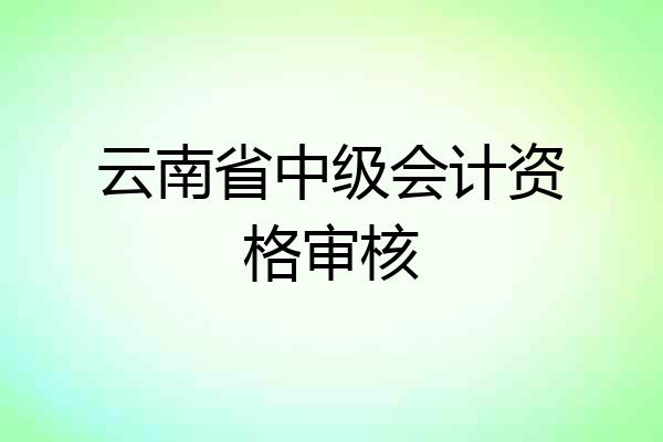 云南省中级会计资格审核