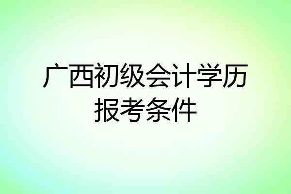 广西初级会计学历报考条件