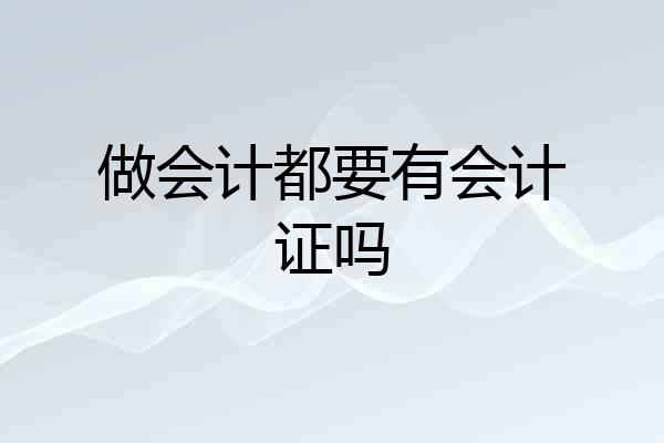 做会计都要有会计证吗