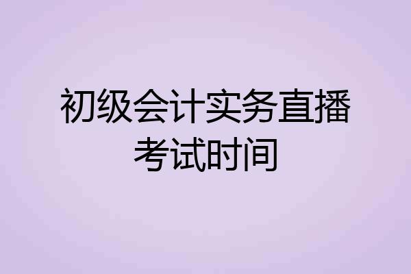 初级会计实务直播考试时间